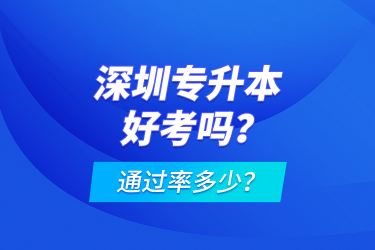 深圳專升本好考嗎？通過率多少？