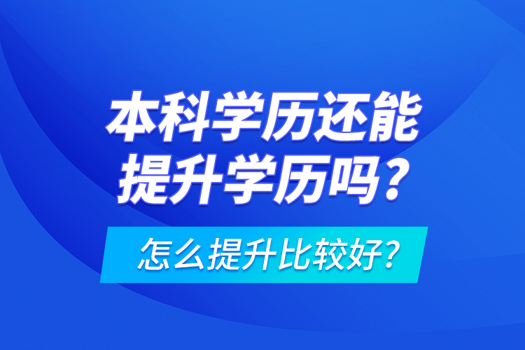 本科學(xué)歷還能提升學(xué)歷嗎?怎么提升比較好?