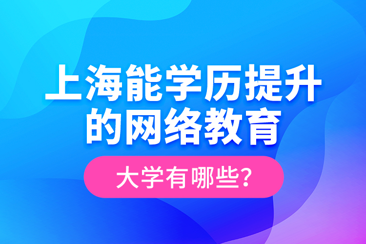 上海能學(xué)歷提升的網(wǎng)絡(luò)教育大學(xué)有哪些？