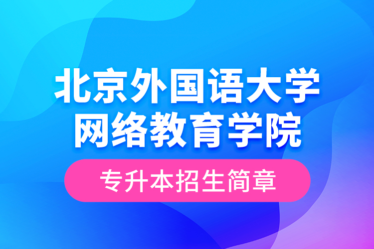 北京外國語大學(xué)網(wǎng)絡(luò)教育學(xué)院專升本招生簡(jiǎn)章