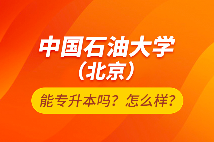 中國石油大學(xué)（北京）能專升本嗎？怎么樣？