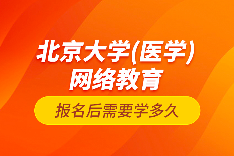 北京大學（醫(yī)學）網絡教育報名后需要學多久