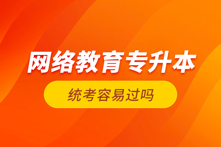 網(wǎng)絡教育專升本統(tǒng)考容易過嗎