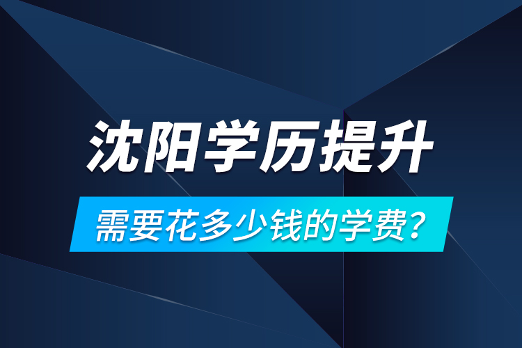 沈陽(yáng)學(xué)歷提升需要花多少錢的學(xué)費(fèi)？