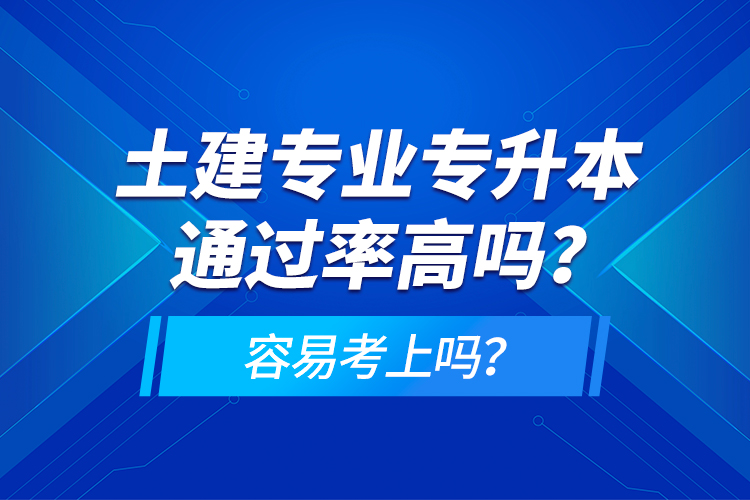 土建專業(yè)專升本通過率高嗎？容易考上嗎？