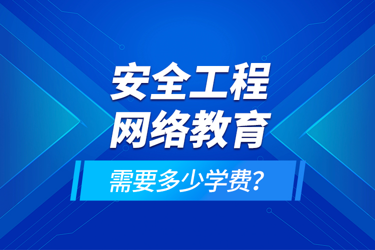 安全工程網(wǎng)絡(luò)教育需要多少學費？