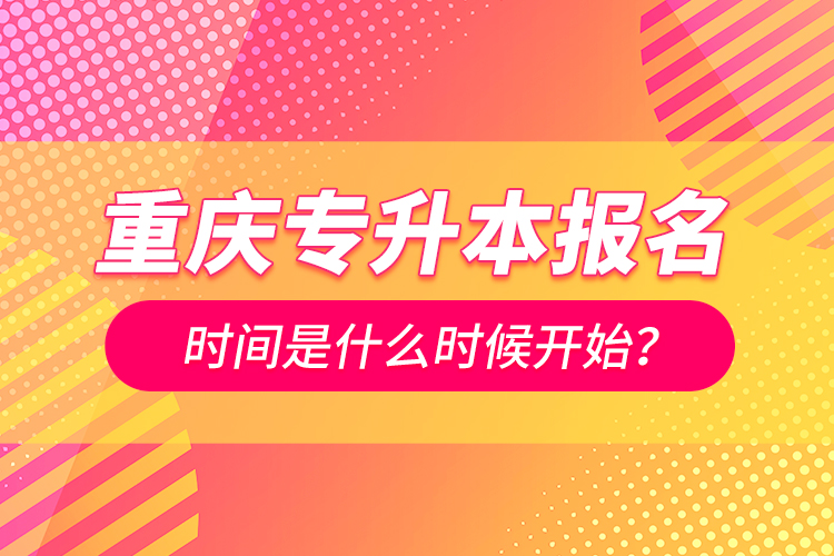 重慶專升本報名時間是什么時候開始？