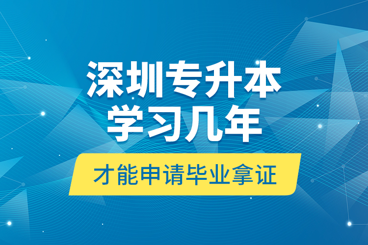 深圳專升本學(xué)習(xí)幾年才能申請(qǐng)畢業(yè)拿證