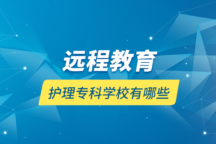 遠(yuǎn)程教育護(hù)理?？茖W(xué)校有哪些