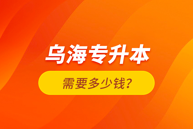 烏海專(zhuān)升本需要多少錢(qián)？