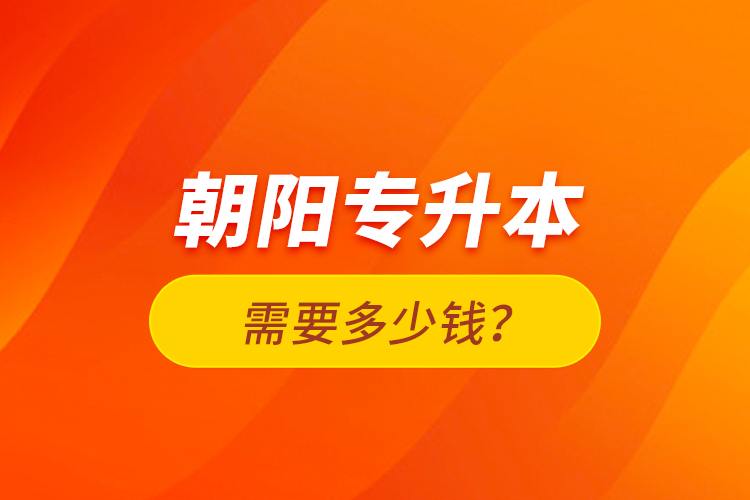 朝陽(yáng)專升本需要多少錢？