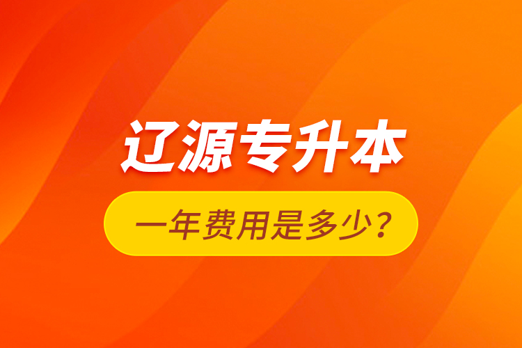 遼源專升本一年費用是多少？