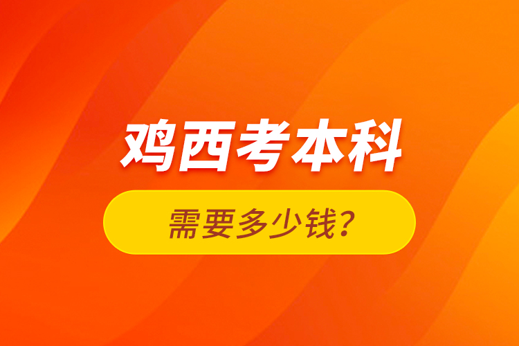 雞西考本科需要多少錢？