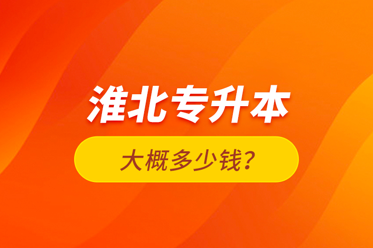 淮北專升本大概多少錢？