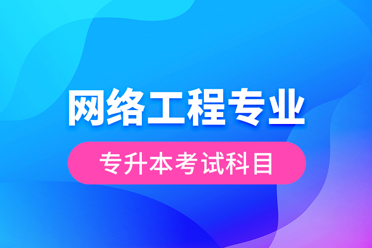 網絡工程專業(yè)專升本考試科目
