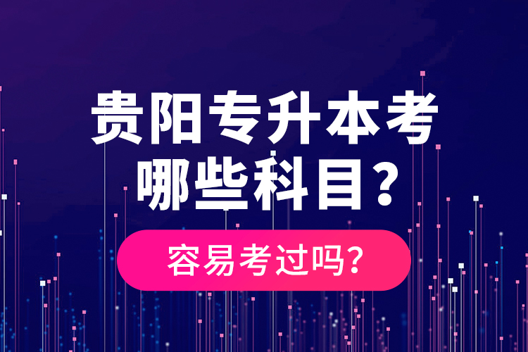 貴陽(yáng)專升本考哪些科目？容易考過(guò)嗎？