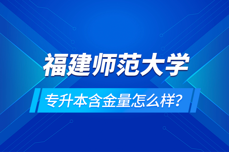 福建師范大學(xué)專升本含金量怎么樣？