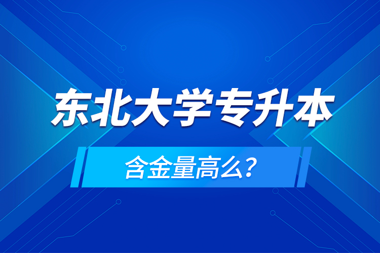 東北大學(xué)專升本含金量高么？