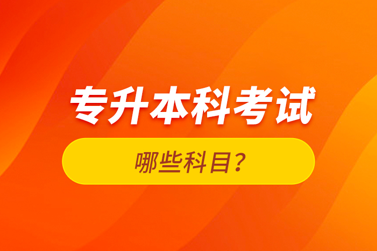 專升本科考試哪些科目？