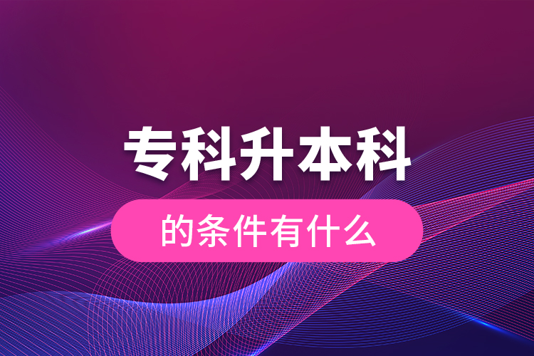 專科升本科的條件有什么