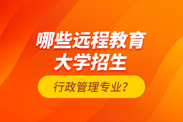 哪些遠(yuǎn)程教育大學(xué)招生行政管理專業(yè)？