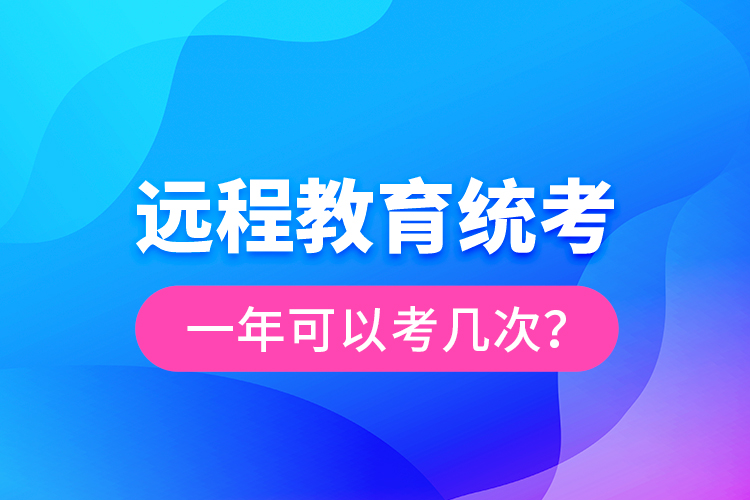 遠(yuǎn)程教育統(tǒng)考一年可以考幾次？