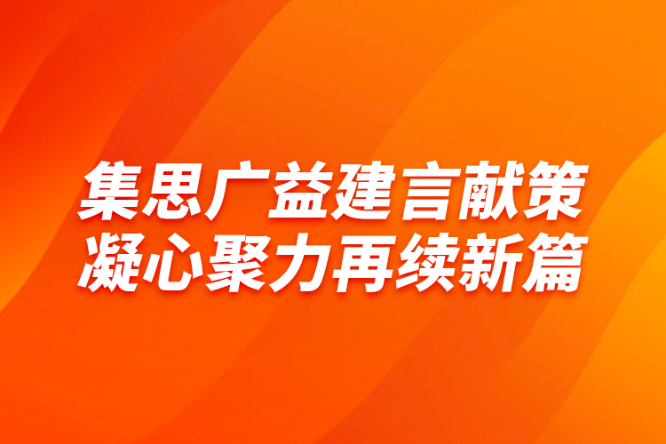 集思廣益建言獻策 凝心聚力再續(xù)新篇