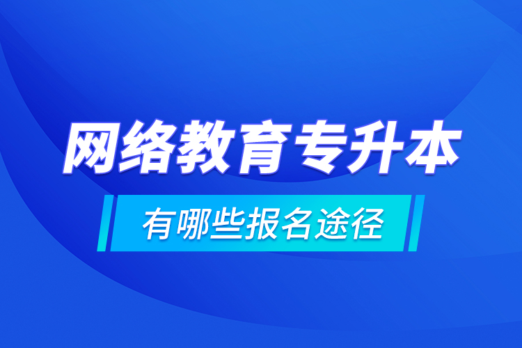 網(wǎng)絡(luò)教育專升本有哪些報名途徑