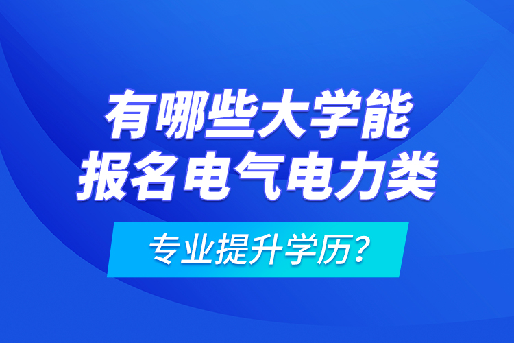 有哪些大學(xué)能報名電氣電力類專業(yè)提升學(xué)歷？