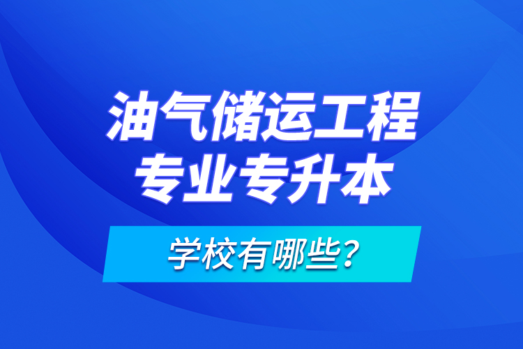 油氣儲(chǔ)運(yùn)工程專業(yè)專升本學(xué)校有哪些？