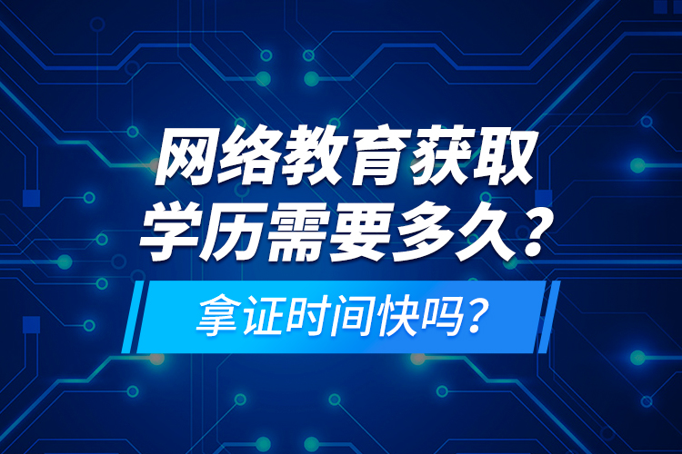 網(wǎng)絡(luò)教育獲取學(xué)歷需要多久？拿證時(shí)間快嗎？
