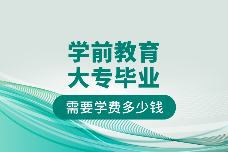 學前教育大專畢業(yè)需要學費多少錢