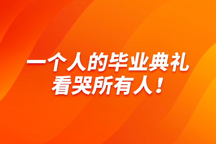 一個(gè)人的畢業(yè)典禮，看哭所有人！