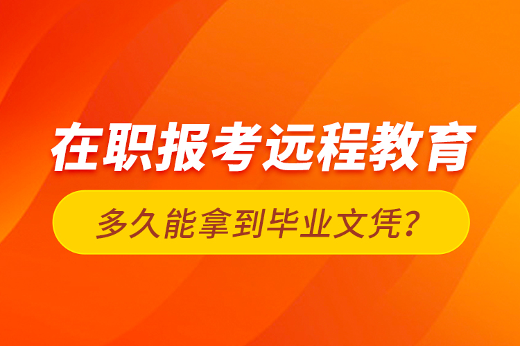 在職報考遠程教育多久能拿到畢業(yè)文憑？