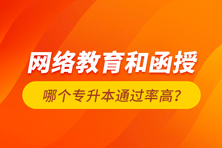 網(wǎng)絡(luò)教育和函授哪個專升本通過率高？