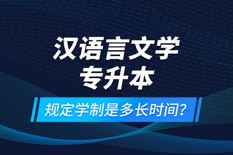 漢語言文學(xué)專升本規(guī)定學(xué)制是多長時間？