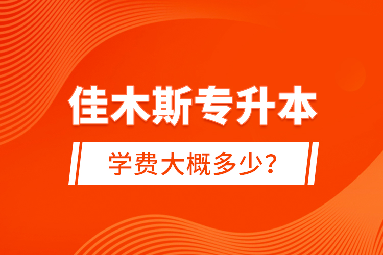 佳木斯專升本學費大概多少？