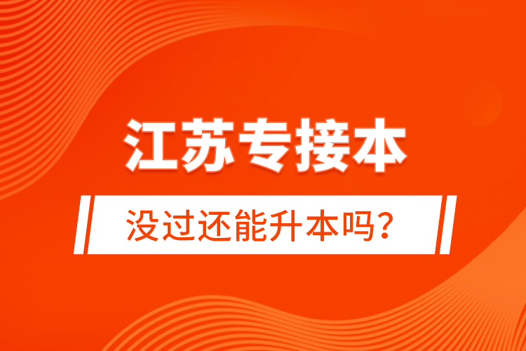 江蘇專接本沒過還能升本嗎？