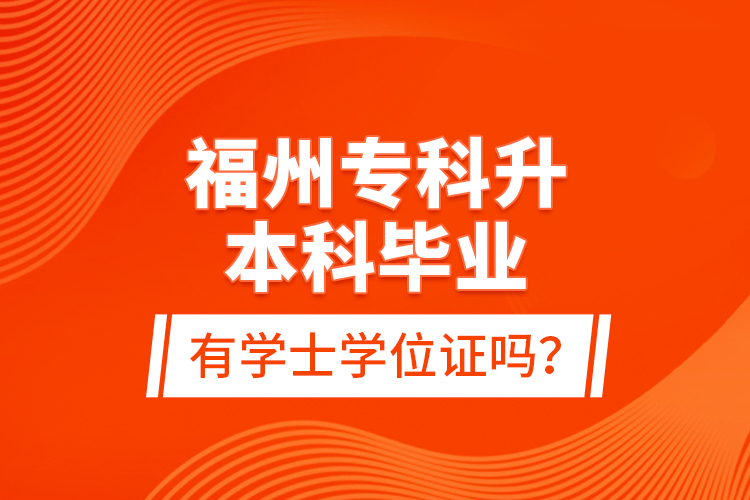 福州專科升本科畢業(yè)有學士學位證嗎？