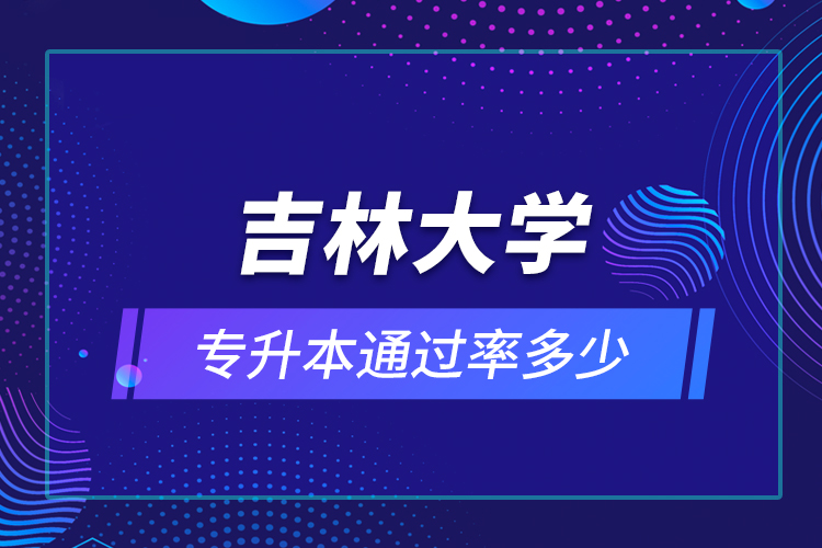 吉林大學(xué)專升本通過率多少