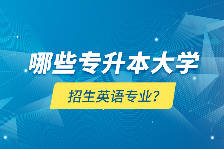哪些專升本大學招生英語專業(yè)？