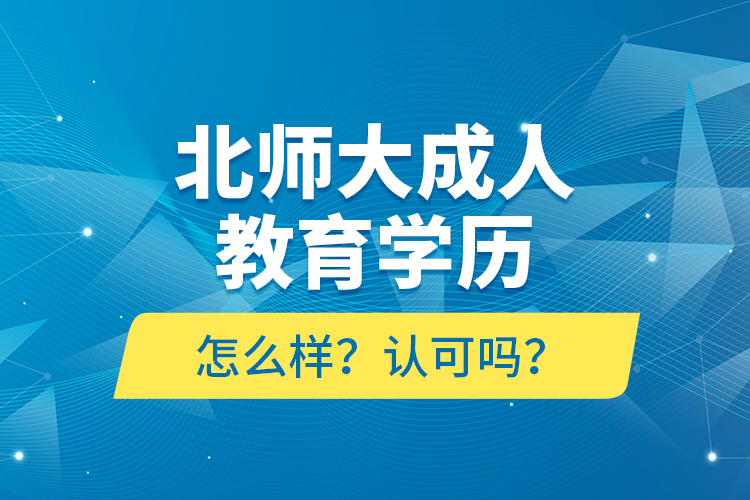 北師大成人教育學(xué)歷怎么樣？認(rèn)可嗎？