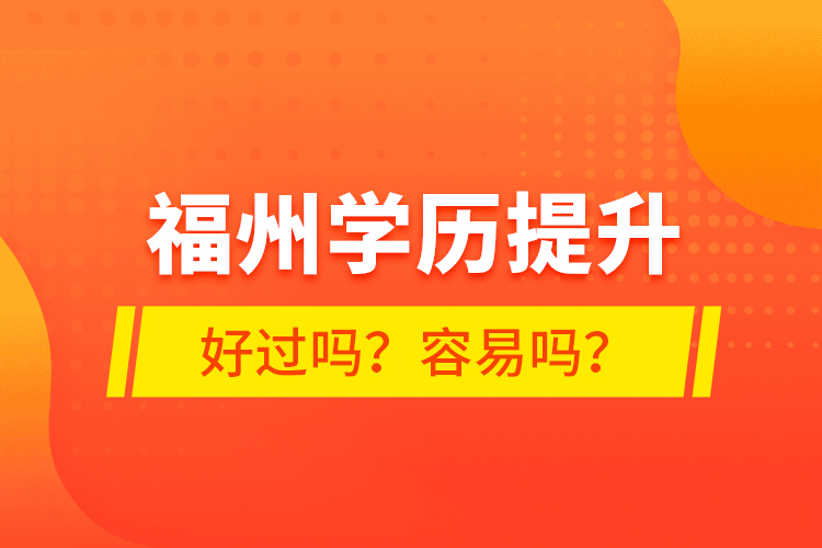 福州學(xué)歷提升好過嗎？容易嗎？