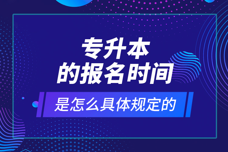 專升本的報名時間是怎么具體規(guī)定的