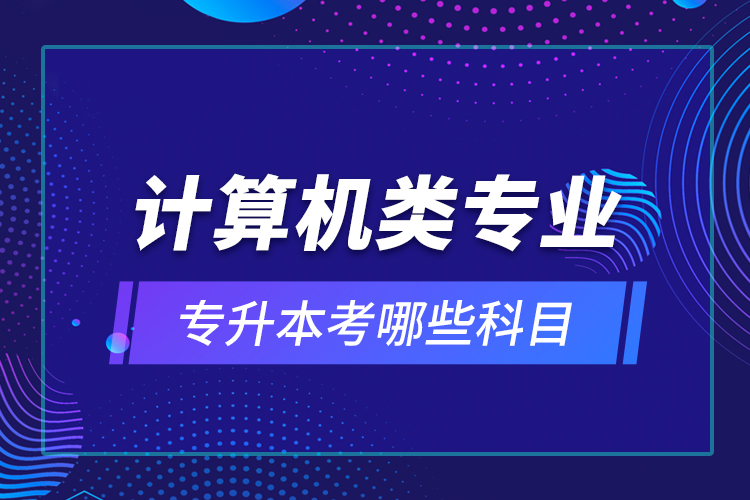 計算機類專業(yè)專升本考哪些科目