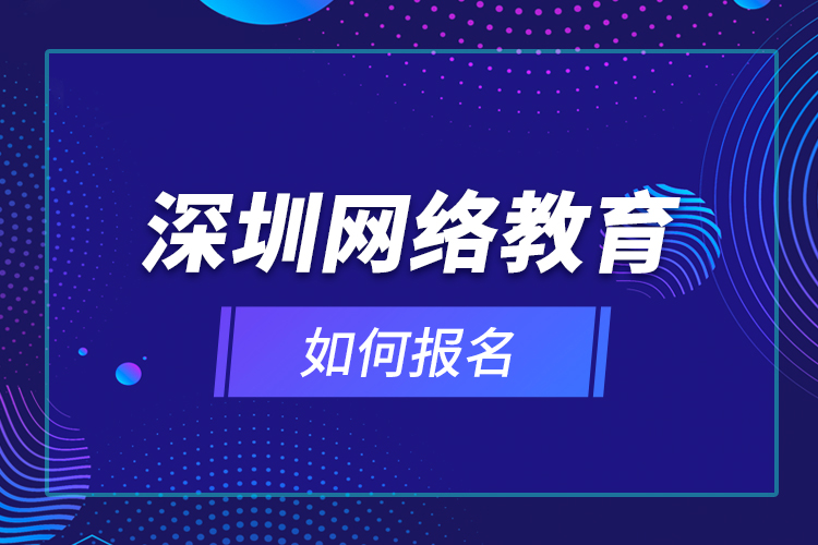 深圳網(wǎng)絡教育如何報名