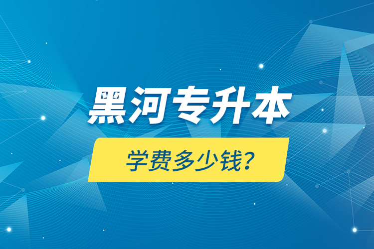 黑河專升本學(xué)費(fèi)多少錢？