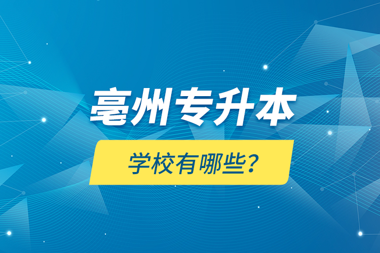 亳州專升本學校有哪些？