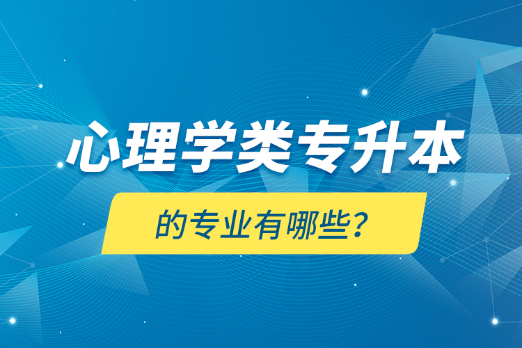 心理學(xué)類專升本的專業(yè)有哪些？