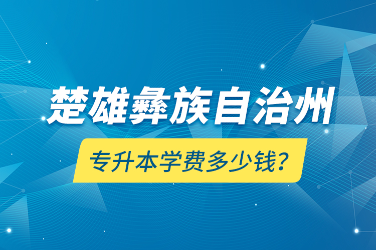 楚雄彝族自治州專升本學(xué)費多少錢？